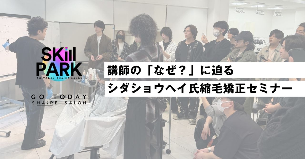 【セミナー情報】SKill PARK第7弾、シダショウヘイ氏による縮毛矯正セミナーを開催しました