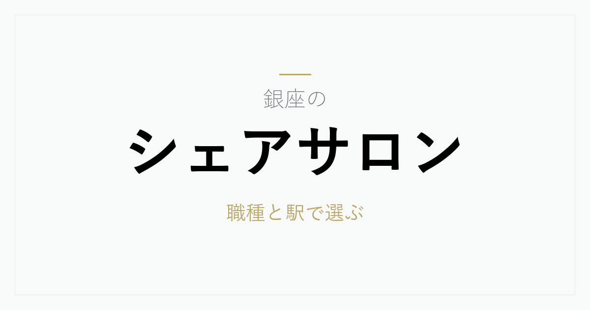 銀座のシェアサロン料金相場と選び方｜駅ごとの特徴と職種で選ぶ6店舗、契約前に確認したい8項目