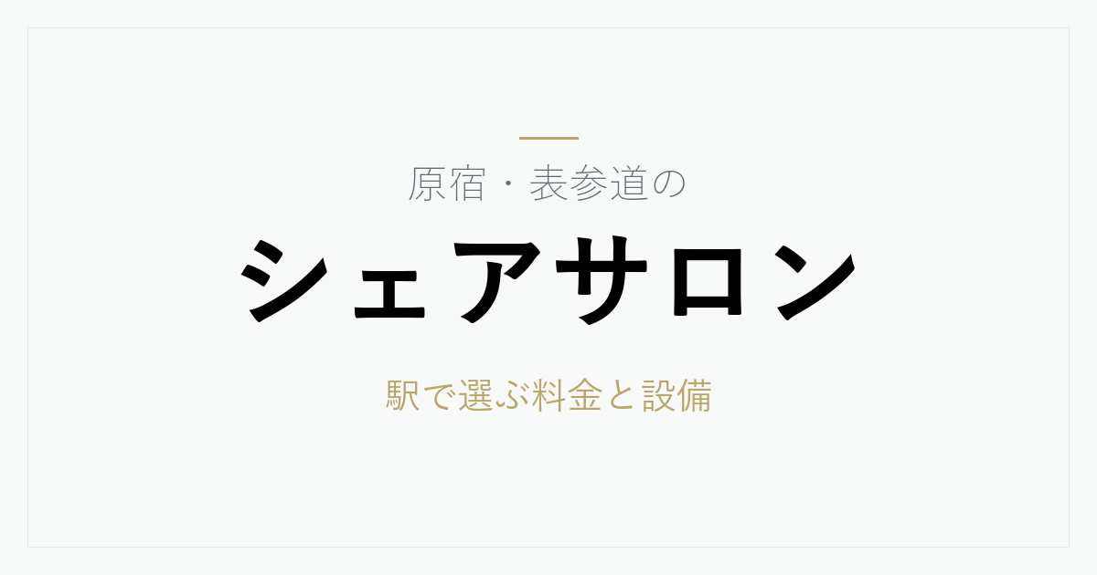 原宿・表参道のシェアサロン料金相場と選び方｜駅ごとの特徴と契約前に確認したい8項目
